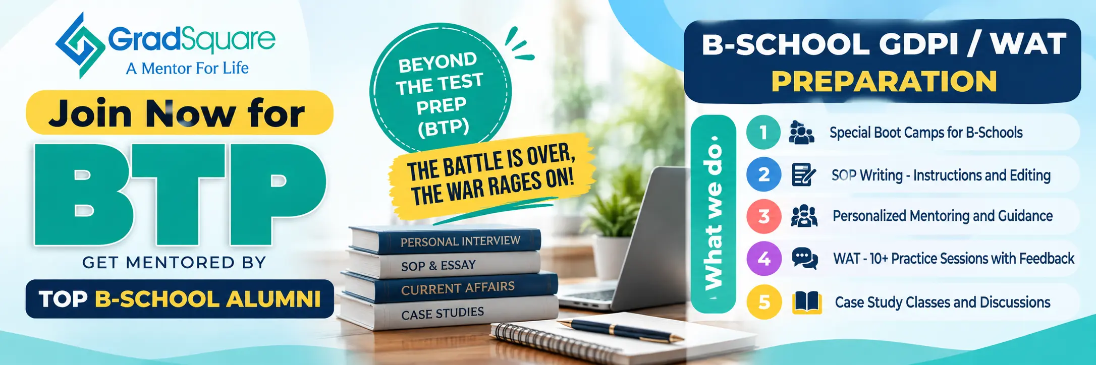 GradSquare Beyond The Test Prep (BTP): B-school GDPI / WAT preparation, mentored by top B-school alumni. Boot camps, SOP writing, personalised mentoring, 10+ WAT practice sessions and case study classes.
